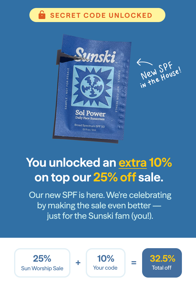 You unlocked an extra 10% on top our 25% off sale. * Our new SPF is here. We're celebrating by making the sale even better — just for the Sunski fam (you!).